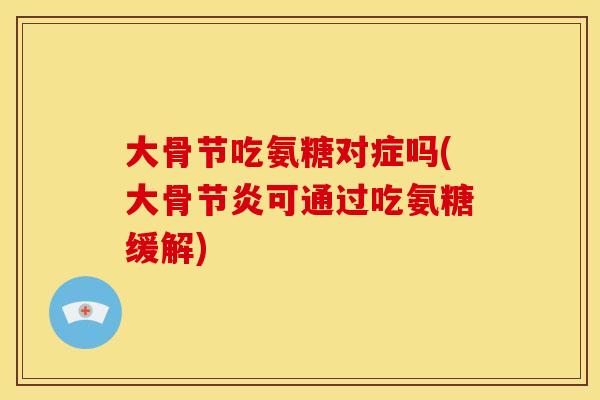 大骨节吃氨糖对症吗(大骨节炎可通过吃氨糖缓解)