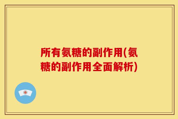 所有氨糖的副作用(氨糖的副作用全面解析) 所有氨糖的副作用(氨糖的副作用全面解析)