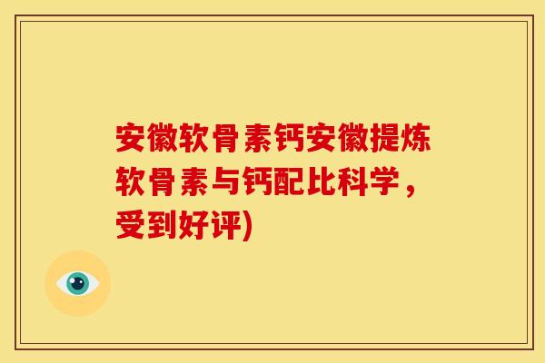 安徽软骨素钙安徽提炼软骨素与钙配比科学,受到好评) 安徽软骨素钙安徽提炼软骨素与钙配比科学,受到好评)