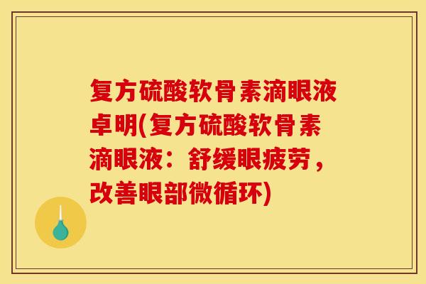 复方硫酸软骨素滴眼液卓明(复方硫酸软骨素滴眼液：舒缓眼疲劳，改善眼部微循环)