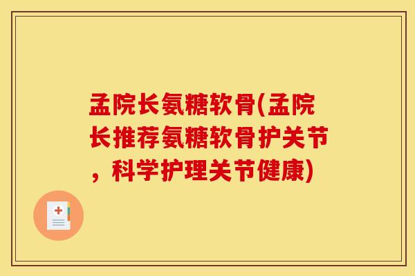 孟院长氨糖软骨(孟院长推荐氨糖软骨护关节，科学护理关节健康)