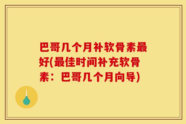 巴哥几个月补软骨素好(佳时间补充软骨素:巴哥几个月向导) 巴哥几个月补软骨素好(佳时间补充软骨素:巴哥几个月向导)