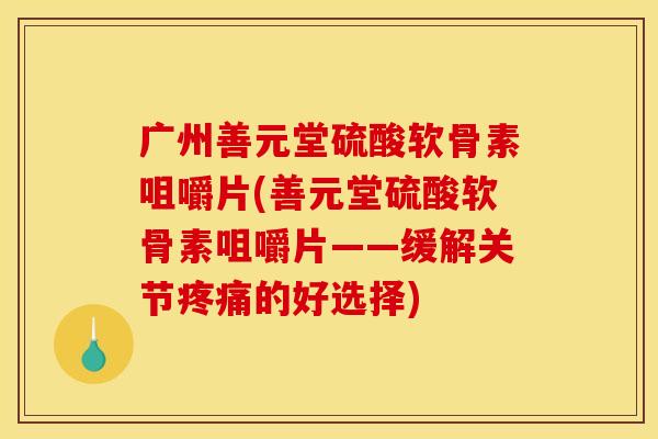 广州善元堂硫酸软骨素咀嚼片(善元堂硫酸软骨素咀嚼片——缓解关节的好选择)
