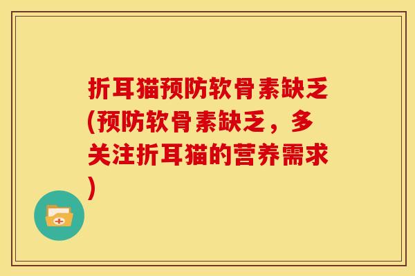 折耳猫软骨素缺乏(软骨素缺乏,多关注折耳猫的营养需求) 折耳猫软骨素缺乏(软骨素缺乏,多关注折耳猫的营养需求)