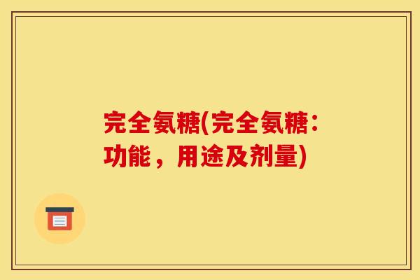 完全氨糖(完全氨糖:功能,用途及剂量) 完全氨糖(完全氨糖:功能,用途及剂量)