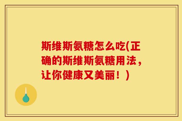 斯维斯氨糖怎么吃(正确的斯维斯氨糖用法，让你健康又美丽！)