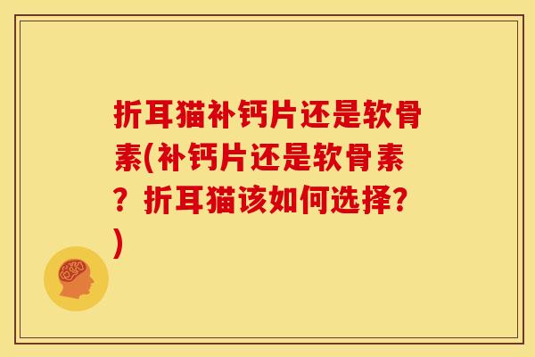 折耳猫补钙片还是软骨素(补钙片还是软骨素？折耳猫该如何选择？)