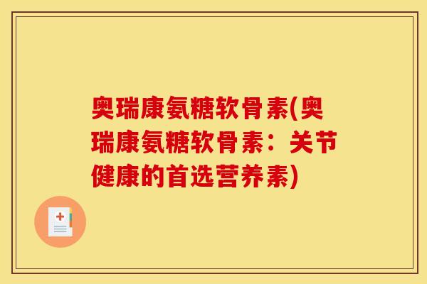 奥瑞康氨糖软骨素(奥瑞康氨糖软骨素：关节健康的首选营养素)