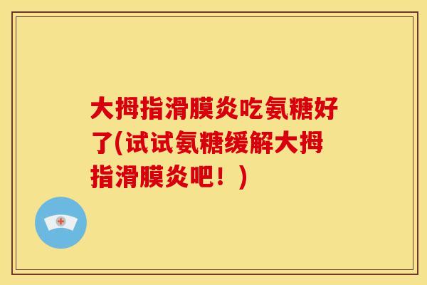 大拇指吃氨糖好了(试试氨糖缓解大拇指吧！)