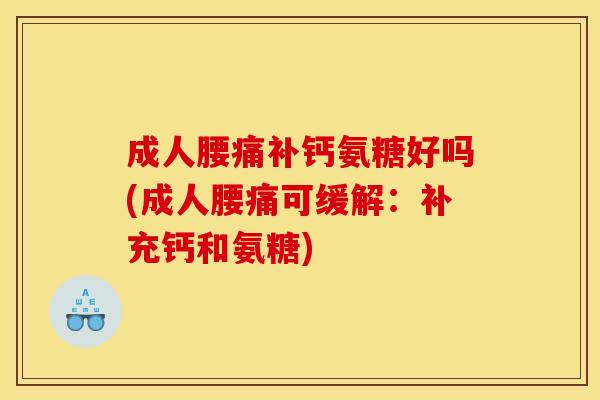 成人腰痛补钙氨糖好吗(成人腰痛可缓解：补充钙和氨糖)