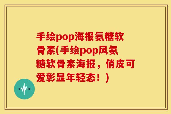 手绘pop海报氨糖软骨素(手绘pop风氨糖软骨素海报,俏皮可爱彰显年轻态!) 手绘pop海报氨糖软骨素(手绘pop风氨糖软骨素海报,俏皮可爱彰显年轻态!)