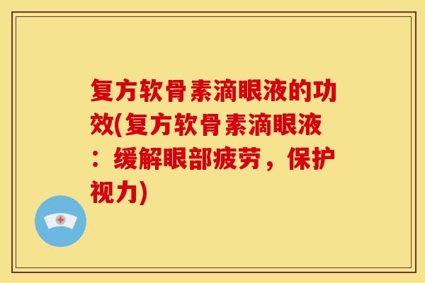 复方软骨素滴眼液的功效(复方软骨素滴眼液：缓解眼部疲劳，保护视力)