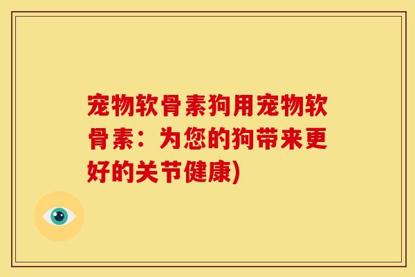 宠物软骨素狗用宠物软骨素:为您的狗带来更好的关节健康) 宠物软骨素狗用宠物软骨素:为您的狗带来更好的关节健康)