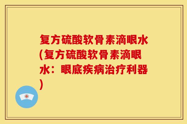复方硫酸软骨素滴眼水(复方硫酸软骨素滴眼水：眼底利器)