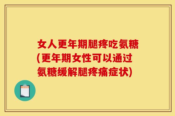 女人腿疼吃氨糖(女性可以通过氨糖缓解腿症状) 女人腿疼吃氨糖(女性可以通过氨糖缓解腿症状)