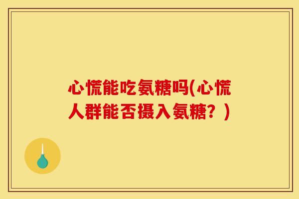 心慌能吃氨糖吗(心慌人群能否摄入氨糖？)