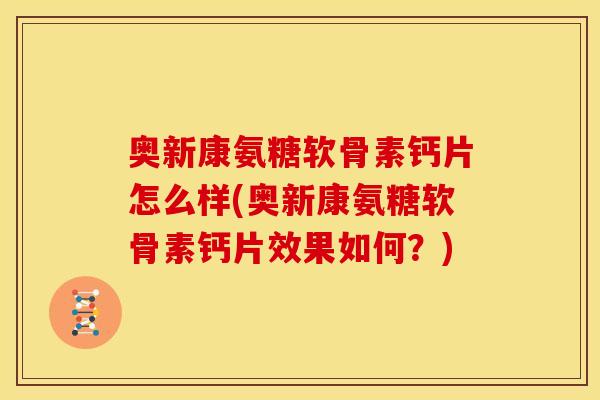 奥新康氨糖软骨素钙片怎么样(奥新康氨糖软骨素钙片效果如何?) 奥新康氨糖软骨素钙片怎么样(奥新康氨糖软骨素钙片效果如何?)