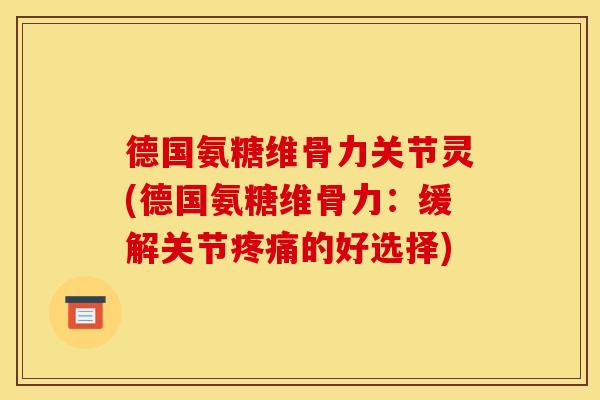 德国氨糖维骨力关节灵(德国氨糖维骨力:缓解关节的好选择) 德国氨糖维骨力关节灵(德国氨糖维骨力:缓解关节的好选择)