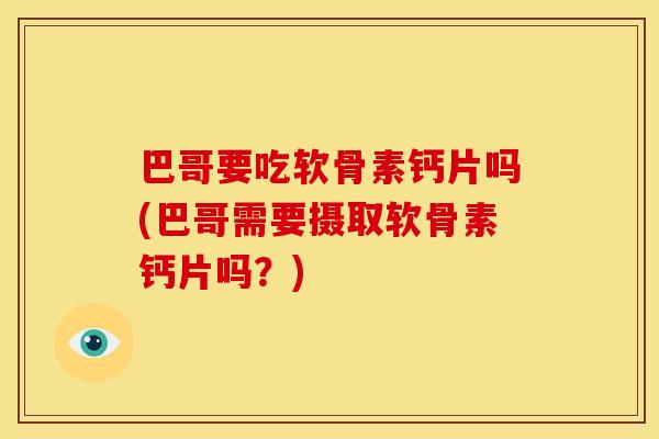 巴哥要吃软骨素钙片吗(巴哥需要摄取软骨素钙片吗?) 巴哥要吃软骨素钙片吗(巴哥需要摄取软骨素钙片吗?)