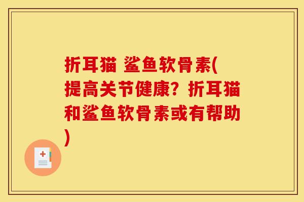折耳猫 鲨鱼软骨素(提高关节健康?折耳猫和鲨鱼软骨素或有帮助) 折耳猫 鲨鱼软骨素(提高关节健康?折耳猫和鲨鱼软骨素或有帮助)