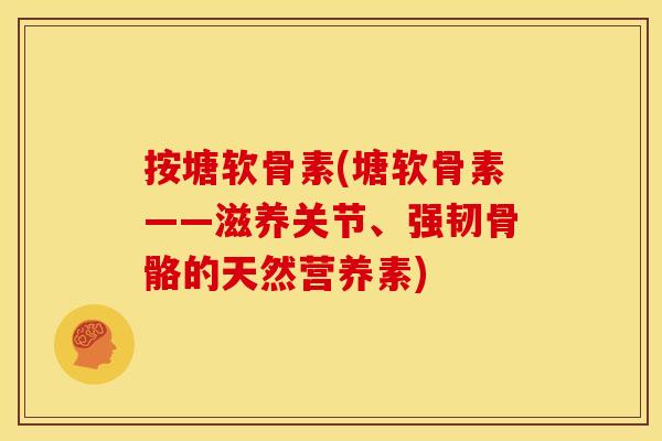 按塘软骨素(塘软骨素——滋养关节、强韧骨骼的天然营养素) 按塘软骨素(塘软骨素——滋养关节、强韧骨骼的天然营养素)