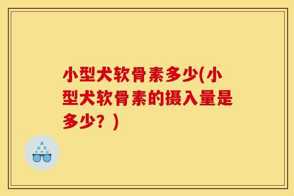 小型犬软骨素多少(小型犬软骨素的摄入量是多少？)