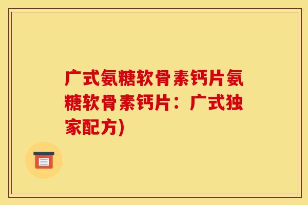 广式氨糖软骨素钙片氨糖软骨素钙片:广式独家配方) 广式氨糖软骨素钙片氨糖软骨素钙片:广式独家配方)