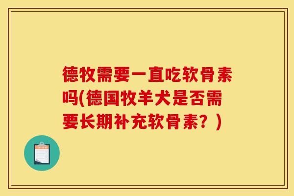 德牧需要一直吃软骨素吗(德国牧羊犬是否需要长期补充软骨素？)