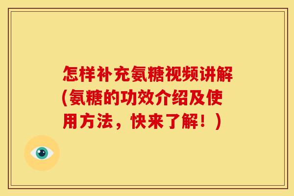 怎样补充氨糖视频讲解(氨糖的功效介绍及使用方法，快来了解！)