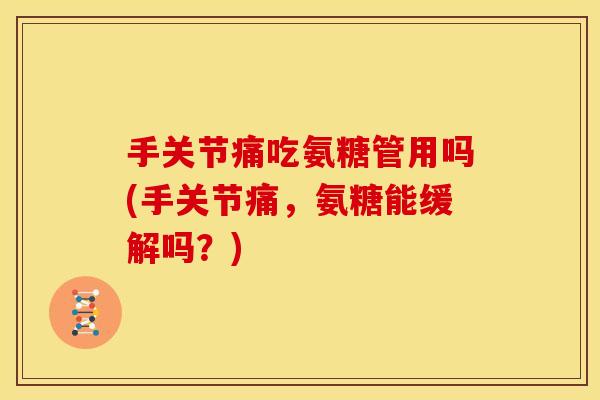手关节痛吃氨糖管用吗(手关节痛,氨糖能缓解吗?) 手关节痛吃氨糖管用吗(手关节痛,氨糖能缓解吗?)