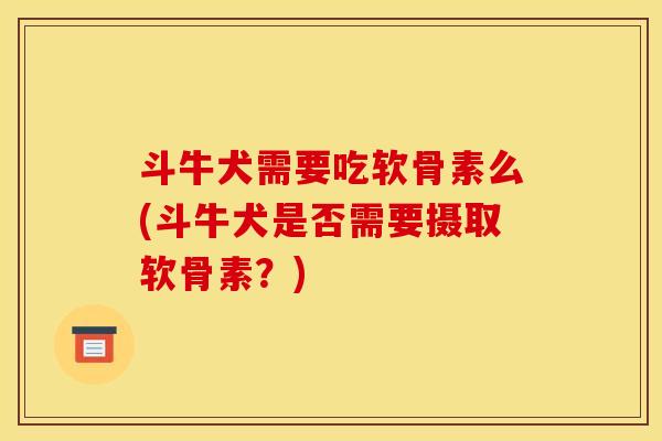 斗牛犬需要吃软骨素么(斗牛犬是否需要摄取软骨素？)