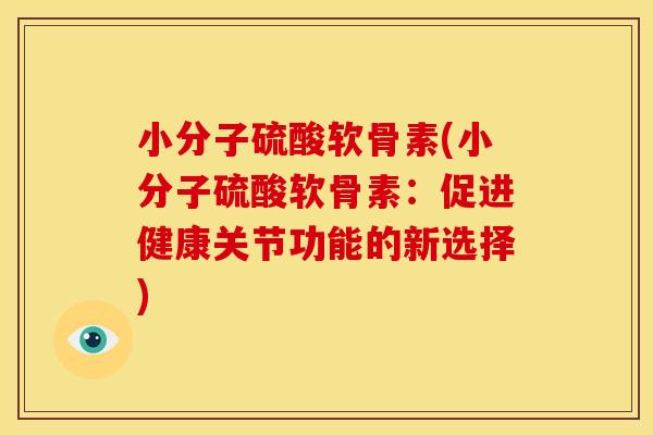 小分子硫酸软骨素(小分子硫酸软骨素:促进健康关节功能的新选择) 小分子硫酸软骨素(小分子硫酸软骨素:促进健康关节功能的新选择)