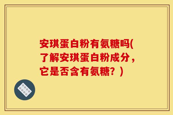 安琪蛋白粉有氨糖吗(了解安琪蛋白粉成分，它是否含有氨糖？)