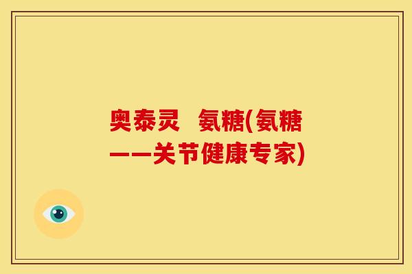 奥泰灵  氨糖(氨糖——关节健康专家)