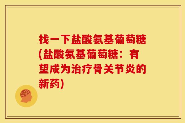 找一下盐酸氨基葡萄糖(盐酸氨基葡萄糖:有望成为骨的新药) 找一下盐酸氨基葡萄糖(盐酸氨基葡萄糖:有望成为骨的新药)