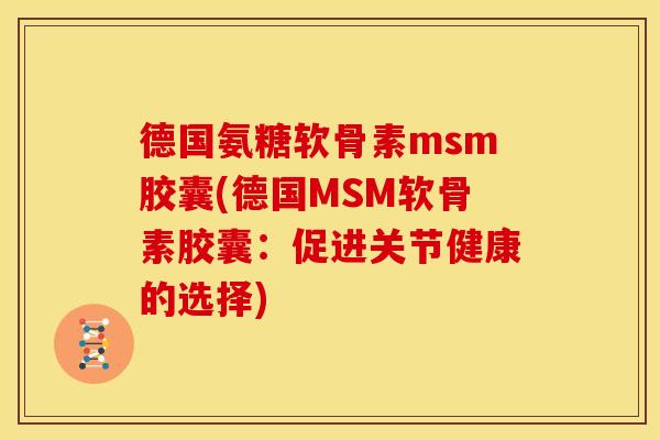 德国氨糖软骨素msm胶囊(德国MSM软骨素胶囊：促进关节健康的选择)
