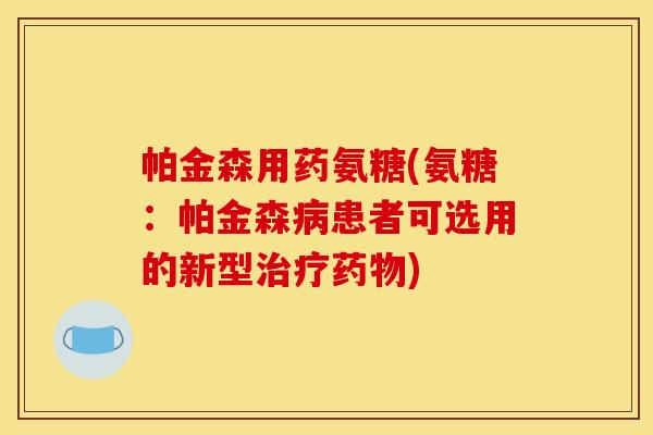 帕金森用药氨糖(氨糖:帕金森患者可选用的新型) 帕金森用药氨糖(氨糖:帕金森患者可选用的新型)