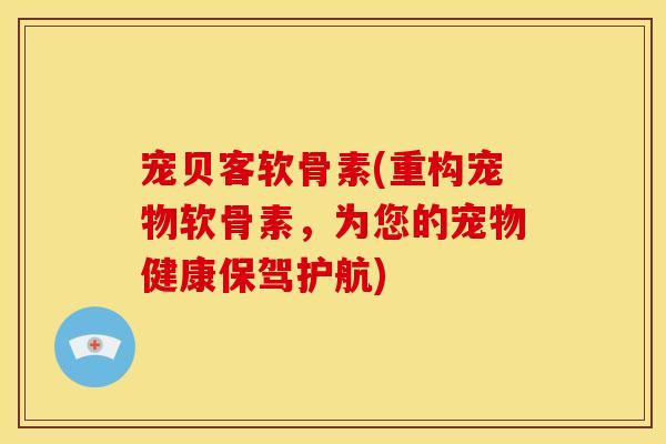 宠贝客软骨素(重构宠物软骨素，为您的宠物健康保驾护航)