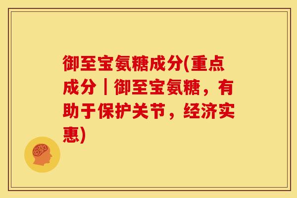 御至宝氨糖成分(重点成分｜御至宝氨糖，有助于保护关节，经济实惠)