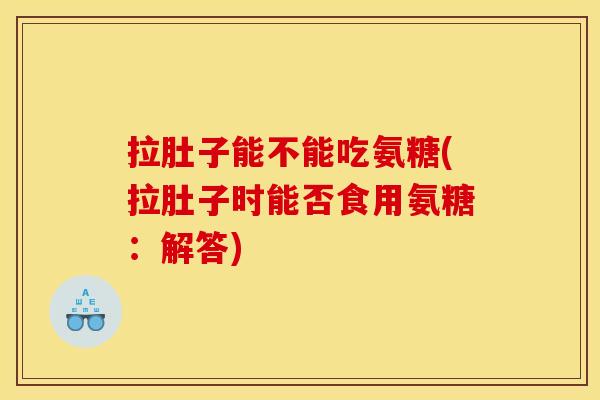 拉肚子能不能吃氨糖(拉肚子时能否食用氨糖：解答)