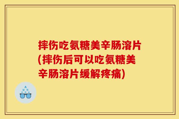 摔伤吃氨糖美辛肠溶片(摔伤后可以吃氨糖美辛肠溶片缓解) 摔伤吃氨糖美辛肠溶片(摔伤后可以吃氨糖美辛肠溶片缓解)