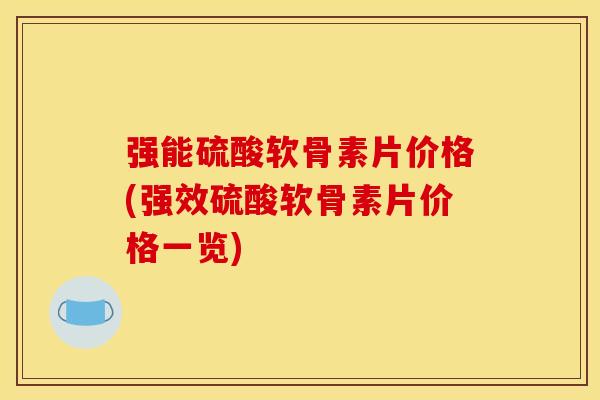 强能硫酸软骨素片价格(强效硫酸软骨素片价格一览) 强能硫酸软骨素片价格(强效硫酸软骨素片价格一览)