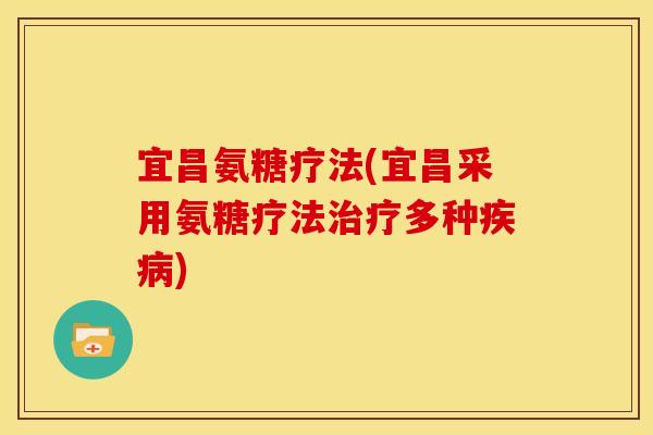 宜昌氨糖疗法(宜昌采用氨糖疗法多种) 宜昌氨糖疗法(宜昌采用氨糖疗法多种)