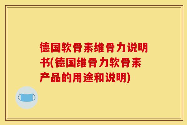 德国软骨素维骨力说明书(德国维骨力软骨素产品的用途和说明)