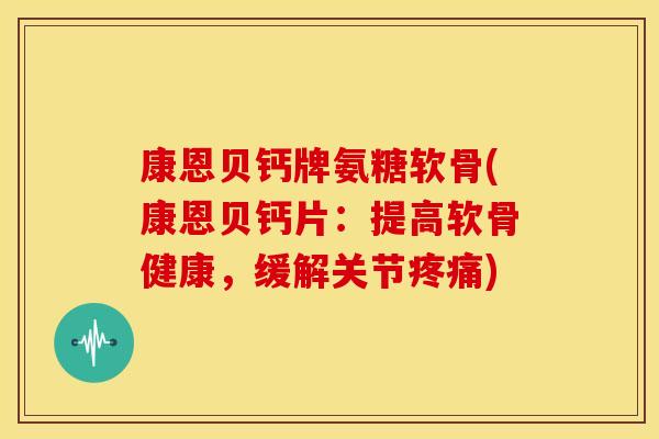 康恩贝钙牌氨糖软骨(康恩贝钙片：提高软骨健康，缓解关节)