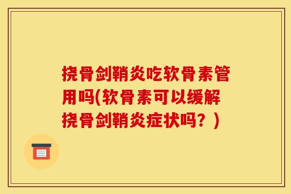 挠骨剑鞘炎吃软骨素管用吗(软骨素可以缓解挠骨剑鞘状吗？)