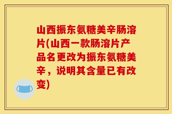 山西振东氨糖美辛肠溶片(山西一款肠溶片产品名更改为振东氨糖美辛，说明其含量已有改变)