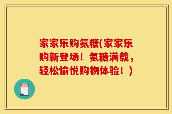 家家乐购氨糖(家家乐购新登场!氨糖满载,轻松愉悦购物体验!) 家家乐购氨糖(家家乐购新登场!氨糖满载,轻松愉悦购物体验!)