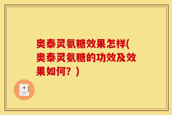 奥泰灵氨糖效果怎样(奥泰灵氨糖的功效及效果如何?) 奥泰灵氨糖效果怎样(奥泰灵氨糖的功效及效果如何?)