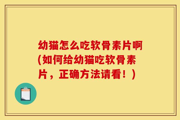 幼猫怎么吃软骨素片啊(如何给幼猫吃软骨素片，正确方法请看！)